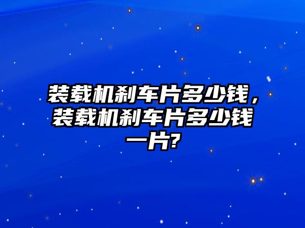 裝載機剎車片多少錢，裝載機剎車片多少錢一片?