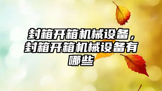 封箱開箱機(jī)械設(shè)備，封箱開箱機(jī)械設(shè)備有哪些