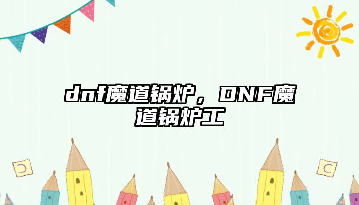 dnf魔道鍋爐，DNF魔道鍋爐工