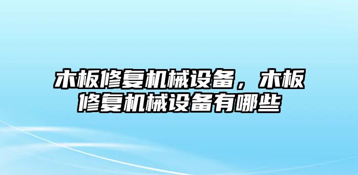 木板修復(fù)機(jī)械設(shè)備，木板修復(fù)機(jī)械設(shè)備有哪些