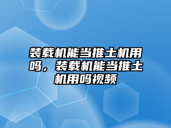 裝載機能當推土機用嗎，裝載機能當推土機用嗎視頻