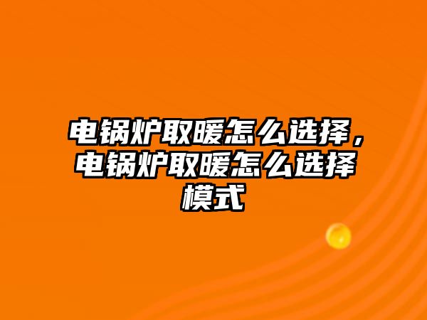 電鍋爐取暖怎么選擇，電鍋爐取暖怎么選擇模式