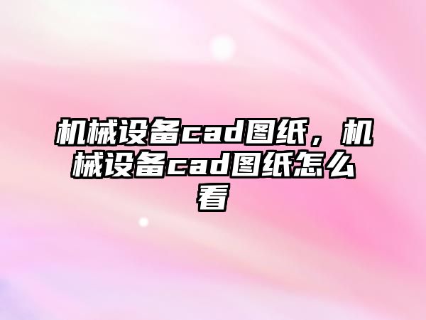 機械設備cad圖紙，機械設備cad圖紙怎么看