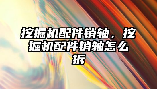 挖掘機配件銷軸，挖掘機配件銷軸怎么拆