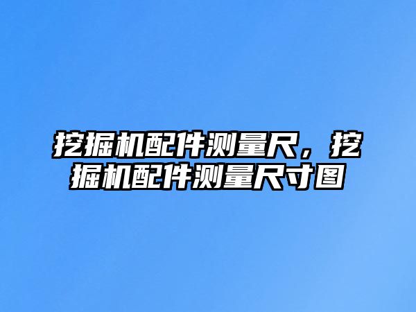 挖掘機配件測量尺，挖掘機配件測量尺寸圖