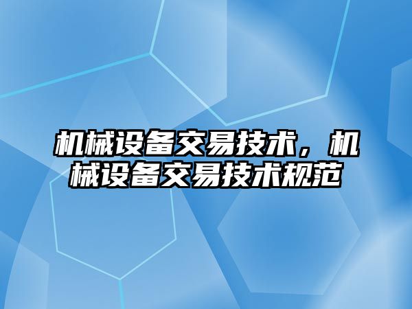 機械設備交易技術，機械設備交易技術規(guī)范