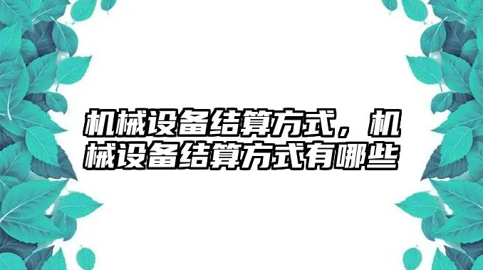 機(jī)械設(shè)備結(jié)算方式，機(jī)械設(shè)備結(jié)算方式有哪些