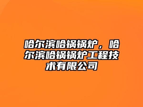 哈爾濱哈鍋鍋爐，哈爾濱哈鍋鍋爐工程技術(shù)有限公司