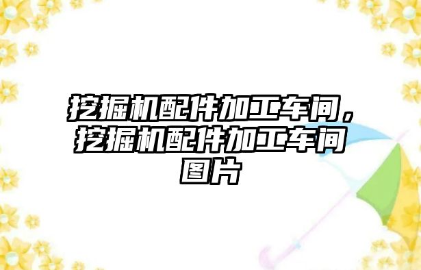 挖掘機配件加工車間，挖掘機配件加工車間圖片