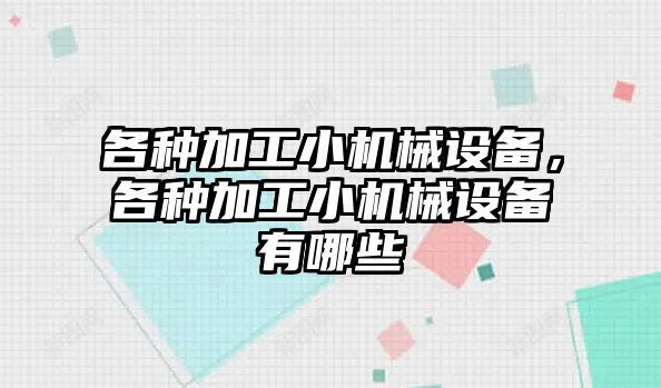 各種加工小機(jī)械設(shè)備，各種加工小機(jī)械設(shè)備有哪些