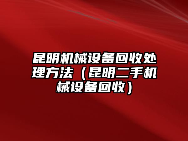 昆明機械設(shè)備回收處理方法（昆明二手機械設(shè)備回收）