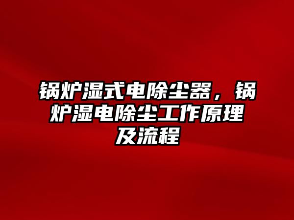 鍋爐濕式電除塵器，鍋爐濕電除塵工作原理及流程