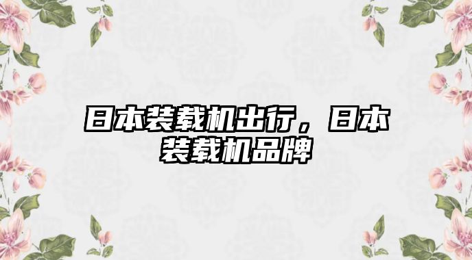 日本裝載機出行，日本裝載機品牌
