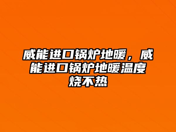 威能進(jìn)口鍋爐地暖，威能進(jìn)口鍋爐地暖溫度燒不熱