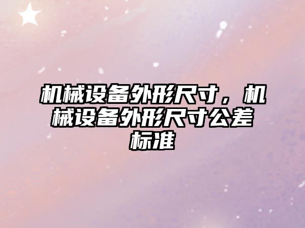 機械設(shè)備外形尺寸，機械設(shè)備外形尺寸公差標準