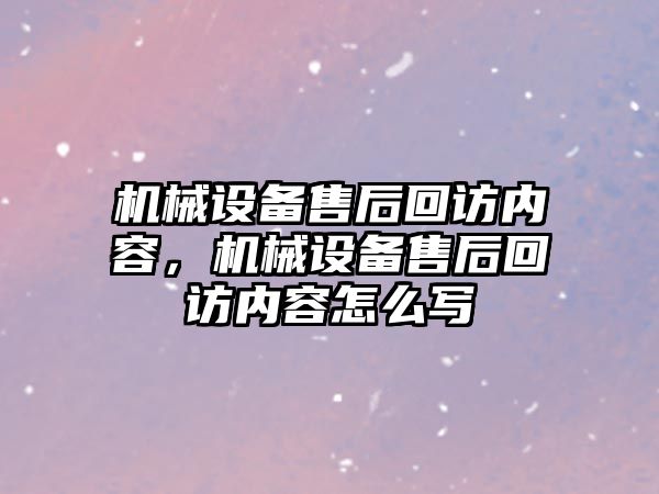 機械設(shè)備售后回訪內(nèi)容，機械設(shè)備售后回訪內(nèi)容怎么寫