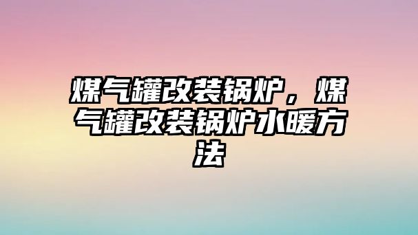 煤氣罐改裝鍋爐，煤氣罐改裝鍋爐水暖方法