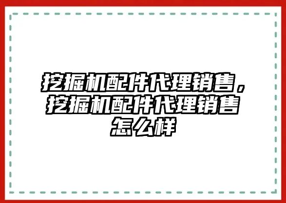 挖掘機配件代理銷售，挖掘機配件代理銷售怎么樣