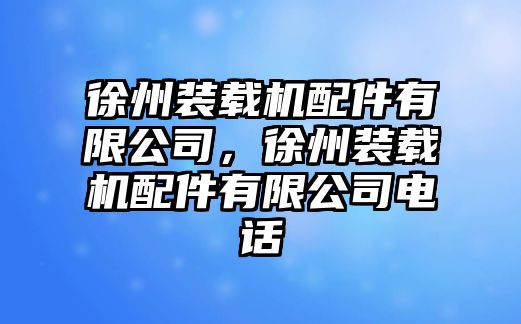 徐州裝載機(jī)配件有限公司，徐州裝載機(jī)配件有限公司電話