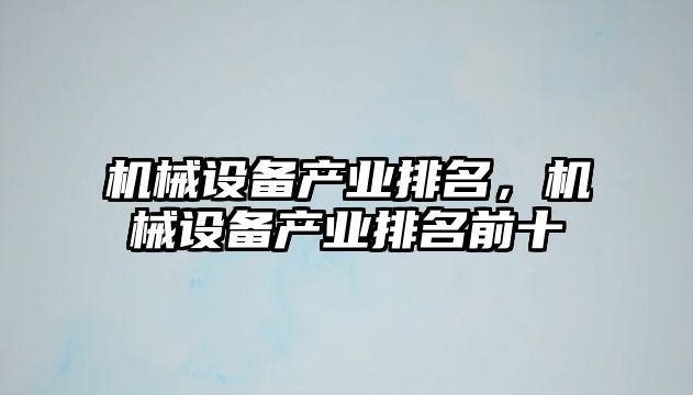 機(jī)械設(shè)備產(chǎn)業(yè)排名，機(jī)械設(shè)備產(chǎn)業(yè)排名前十