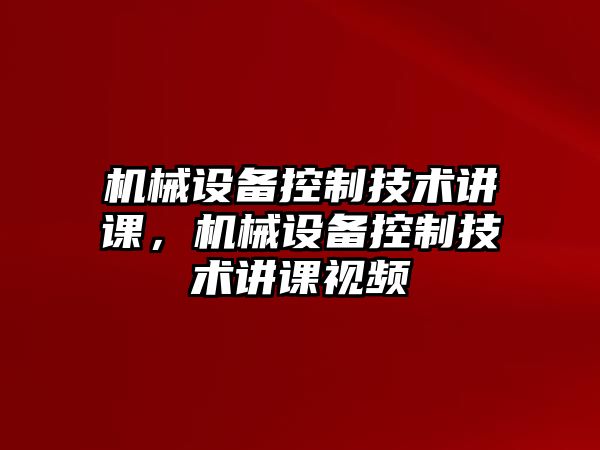 機(jī)械設(shè)備控制技術(shù)講課，機(jī)械設(shè)備控制技術(shù)講課視頻