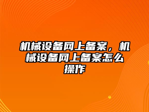 機械設備網(wǎng)上備案，機械設備網(wǎng)上備案怎么操作