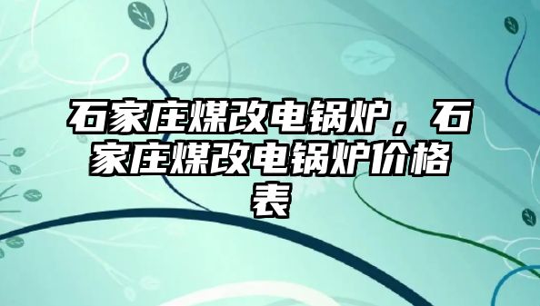 石家莊煤改電鍋爐，石家莊煤改電鍋爐價格表