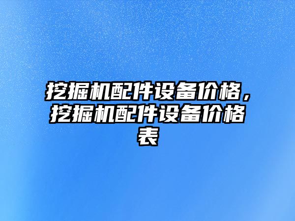 挖掘機配件設備價格，挖掘機配件設備價格表