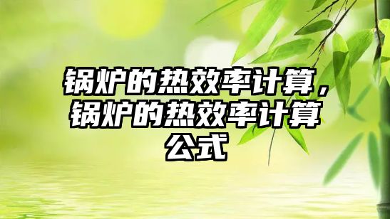 鍋爐的熱效率計算，鍋爐的熱效率計算公式