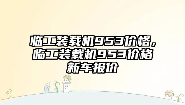 臨工裝載機953價格，臨工裝載機953價格新車報價