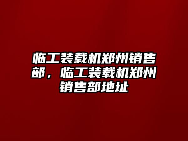 臨工裝載機鄭州銷售部，臨工裝載機鄭州銷售部地址