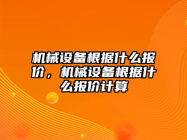 機(jī)械設(shè)備根據(jù)什么報(bào)價(jià)，機(jī)械設(shè)備根據(jù)什么報(bào)價(jià)計(jì)算