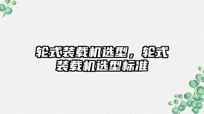 輪式裝載機選型，輪式裝載機選型標準