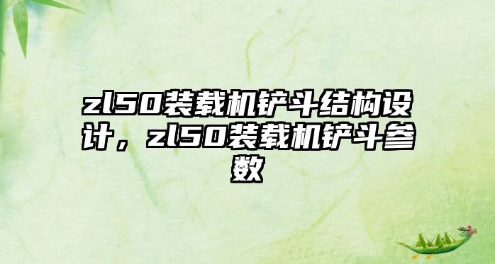 zl50裝載機鏟斗結(jié)構(gòu)設(shè)計，zl50裝載機鏟斗參數(shù)