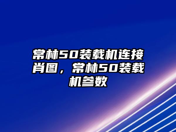 常林50裝載機連接肖圖，常林50裝載機參數(shù)