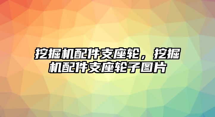 挖掘機(jī)配件支座輪，挖掘機(jī)配件支座輪子圖片