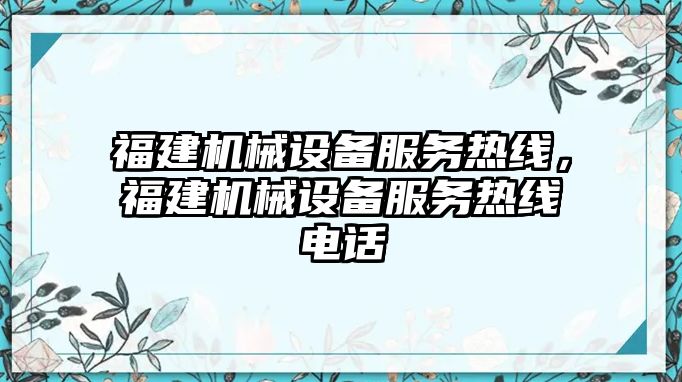 福建機械設備服務熱線，福建機械設備服務熱線電話