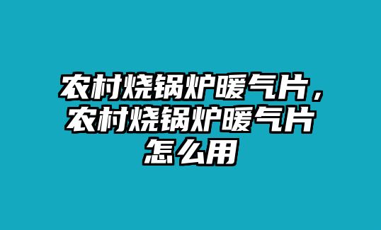 農(nóng)村燒鍋爐暖氣片，農(nóng)村燒鍋爐暖氣片怎么用