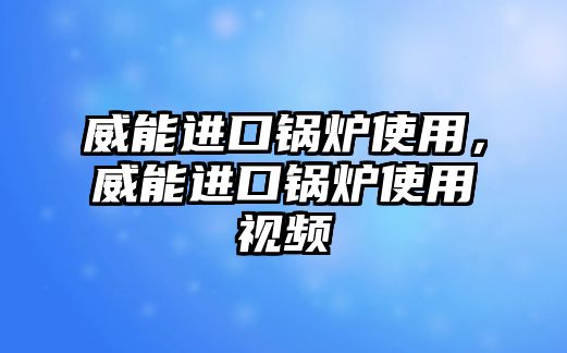 威能進(jìn)口鍋爐使用，威能進(jìn)口鍋爐使用視頻