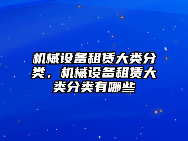 機(jī)械設(shè)備租賃大類分類，機(jī)械設(shè)備租賃大類分類有哪些