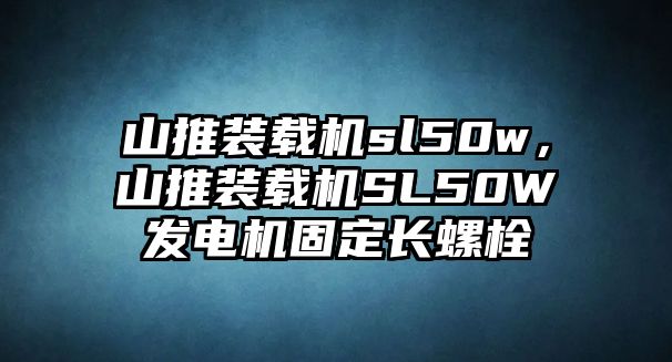 山推裝載機(jī)sl50w，山推裝載機(jī)SL50W發(fā)電機(jī)固定長(zhǎng)螺栓