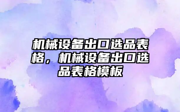 機械設備出口選品表格，機械設備出口選品表格模板