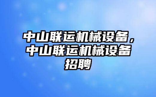 中山聯(lián)運機械設(shè)備，中山聯(lián)運機械設(shè)備招聘