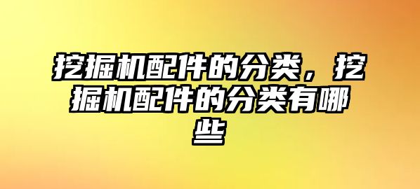 挖掘機(jī)配件的分類(lèi)，挖掘機(jī)配件的分類(lèi)有哪些