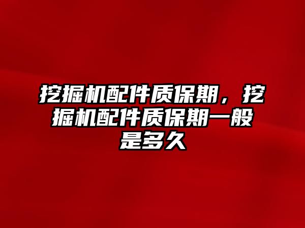 挖掘機(jī)配件質(zhì)保期，挖掘機(jī)配件質(zhì)保期一般是多久