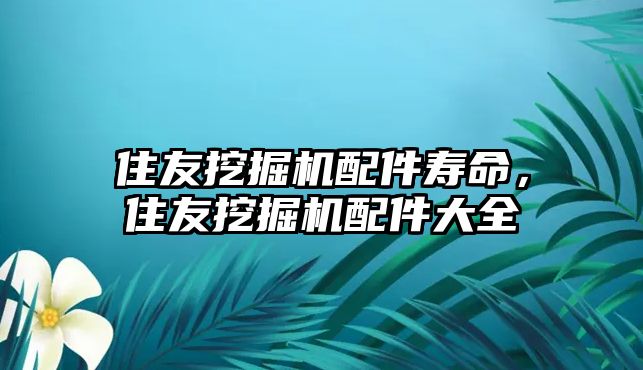 住友挖掘機配件壽命，住友挖掘機配件大全