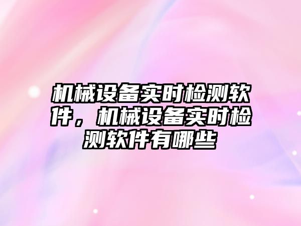 機械設備實時檢測軟件，機械設備實時檢測軟件有哪些