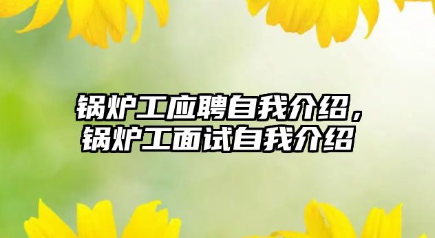 鍋爐工應(yīng)聘自我介紹，鍋爐工面試自我介紹