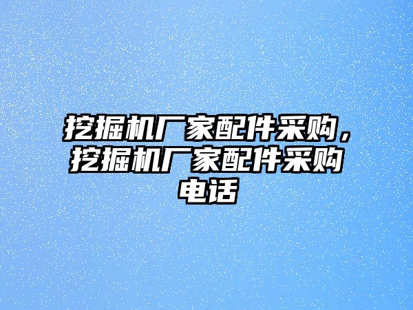 挖掘機廠家配件采購，挖掘機廠家配件采購電話