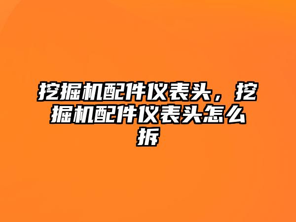 挖掘機(jī)配件儀表頭，挖掘機(jī)配件儀表頭怎么拆